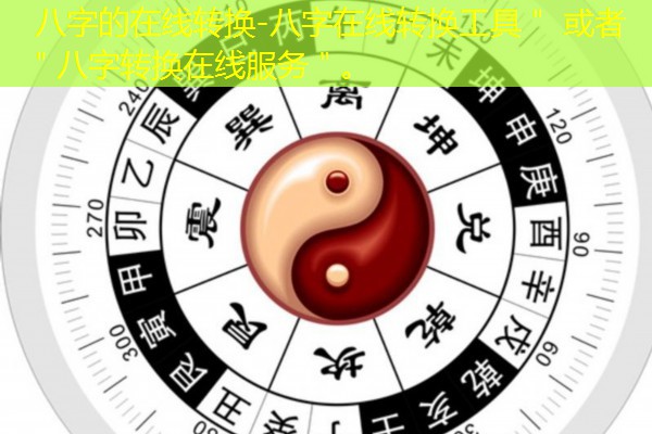  八字的在线转换-八字在线转换工具＂ 或者 ＂八字转换在线服务＂。