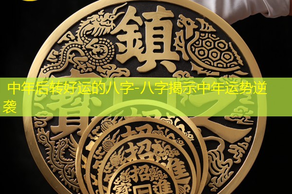  中年后转好运的八字-八字揭示中年运势逆袭