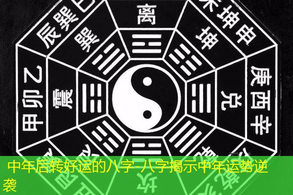  中年后转好运的八字-八字揭示中年运势逆袭