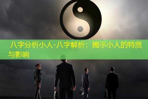  八字分析小人-八字解析：揭示小人的特质与影响