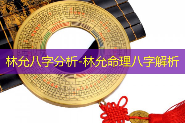  林允八字分析-林允命理八字解析