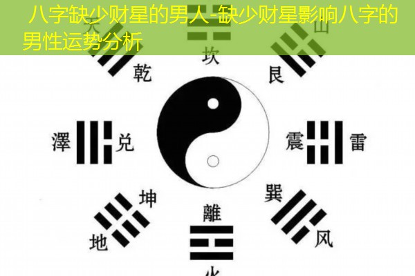  八字缺少财星的男人-缺少财星影响八字的男性运势分析