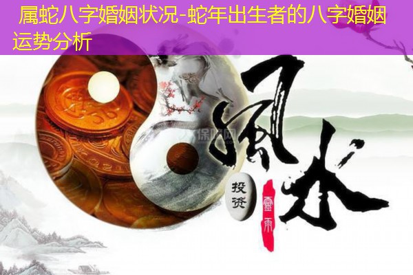  属蛇八字婚姻状况-蛇年出生者的八字婚姻运势分析