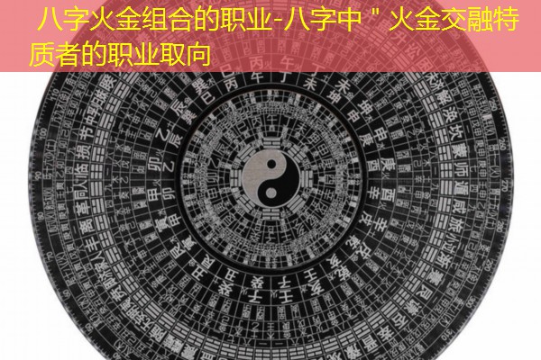  八字火金组合的职业-八字中＂火金交融特质者的职业取向