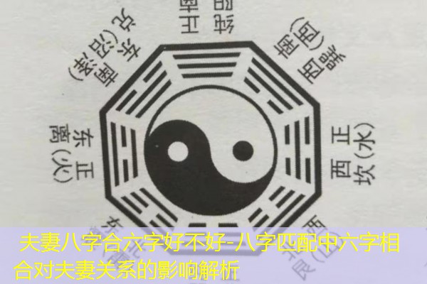  夫妻八字合六字好不好-八字匹配中六字相合对夫妻关系的影响解析
