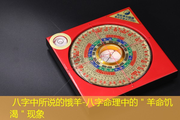  八字中所说的饿羊-八字命理中的＂羊命饥渴＂现象