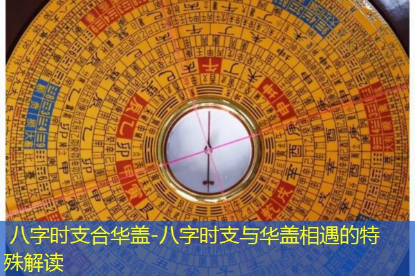  八字时支合华盖-八字时支与华盖相遇的特殊解读