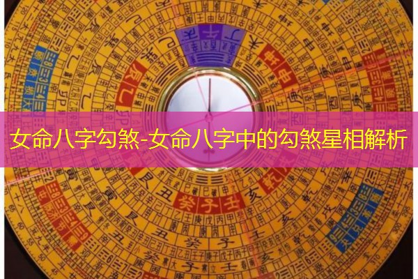  女命八字勾煞-女命八字中的勾煞星相解析