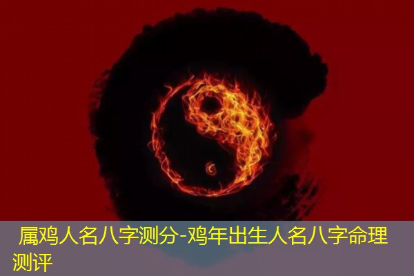  属鸡人名八字测分-鸡年出生人名八字命理测评