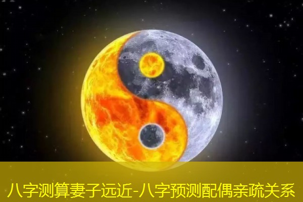  八字测算妻子远近-八字预测配偶亲疏关系