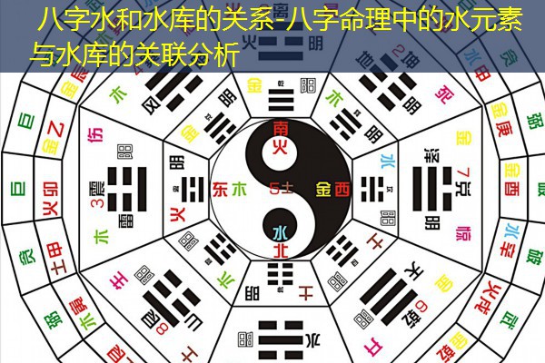  八字水和水库的关系-八字命理中的水元素与水库的关联分析