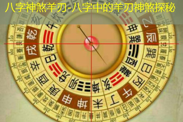  八字神煞羊刃-八字中的羊刃神煞探秘