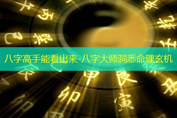  八字高手能看出来-八字大师洞悉命理玄机
