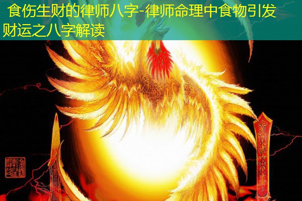  食伤生财的律师八字-律师命理中食物引发财运之八字解读