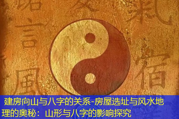  建房向山与八字的关系-房屋选址与风水地理的奥秘：山形与八字的影响探究