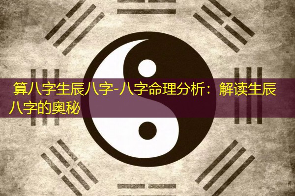  算八字生辰八字-八字命理分析：解读生辰八字的奥秘