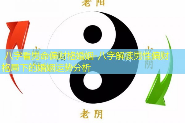  八字看男命偏财格婚姻-八字解读男性偏财格局下的婚姻运势分析