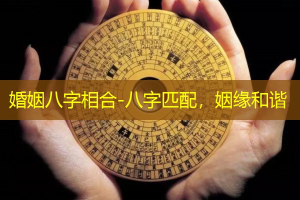  婚姻八字相合-八字匹配，姻缘和谐