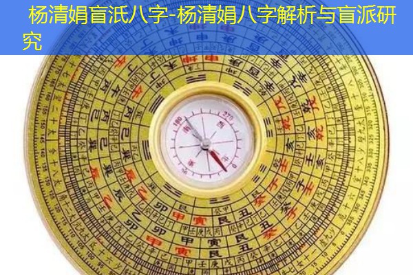  杨清娟盲汦八字-杨清娟八字解析与盲派研究