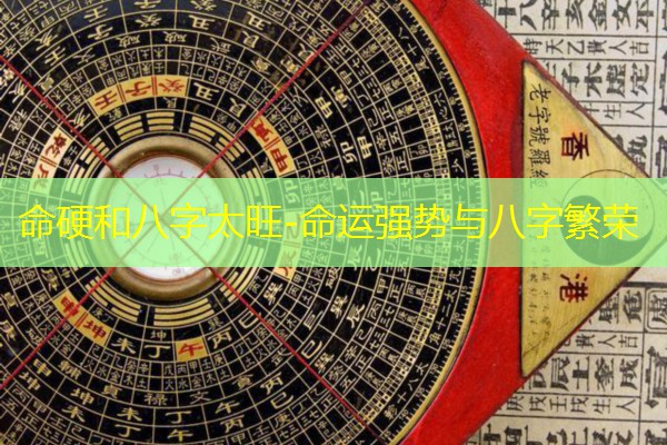  命硬和八字太旺-命运强势与八字繁荣