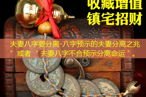  夫妻八字要分离-八字预示的夫妻分离之兆＂ 或者 ＂夫妻八字不合预示分离命运＂。