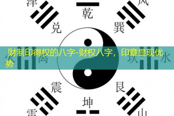  财制印得权的八字-财权八字，印章显现优势