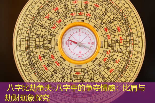 八字比劫争夫-八字中的争夺情感：比肩与劫财现象探究
