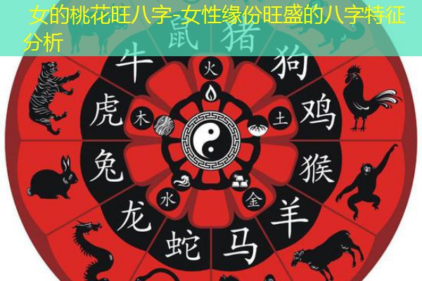  女的桃花旺八字-女性缘份旺盛的八字特征分析