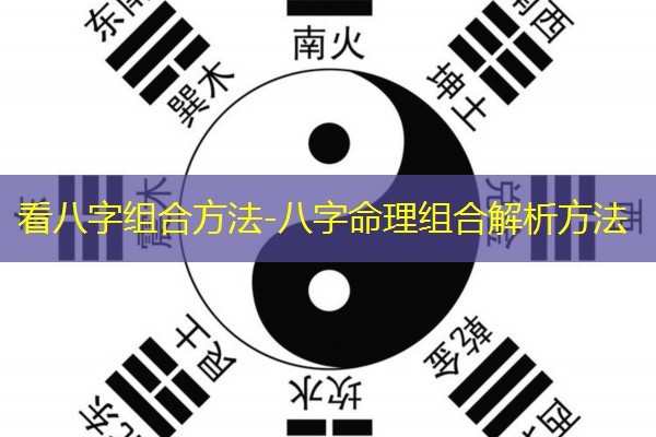  看八字组合方法-八字命理组合解析方法