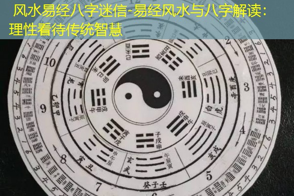  风水易经八字迷信-易经风水与八字解读：理性看待传统智慧