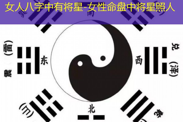  女人八字中有将星-女性命盘中将星照人