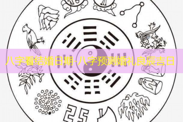  八字看结婚日期-八字预测婚礼良辰吉日