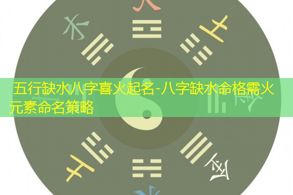  五行缺水八字喜火起名-八字缺水命格需火元素命名策略