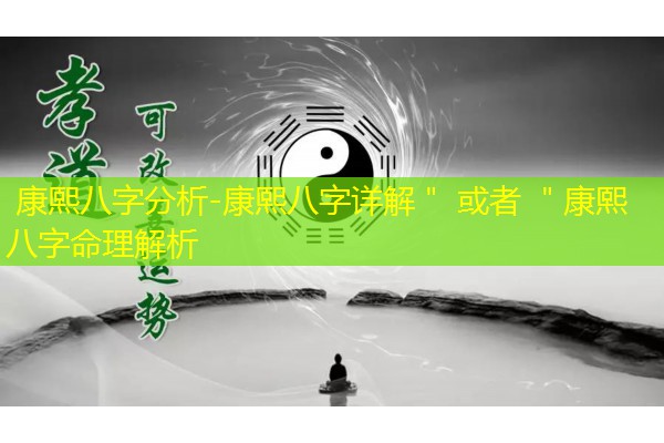  康熙八字分析-康熙八字详解＂ 或者 ＂康熙八字命理解析