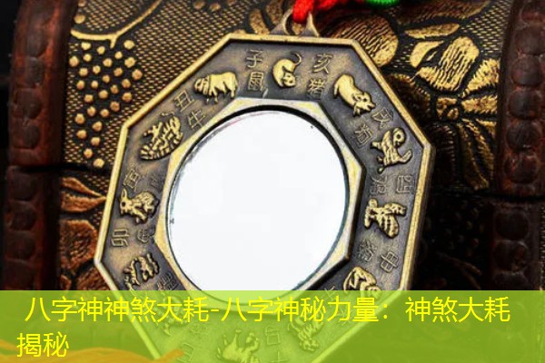  八字神神煞大耗-八字神秘力量：神煞大耗揭秘