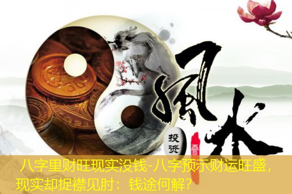 八字里财旺现实没钱-八字预示财运旺盛，现实却捉襟见肘：钱途何解？