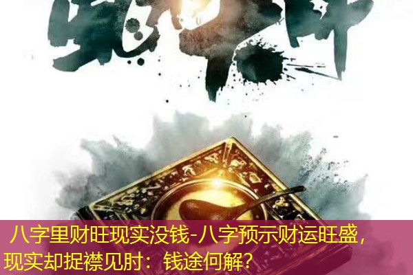 八字里财旺现实没钱-八字预示财运旺盛，现实却捉襟见肘：钱途何解？