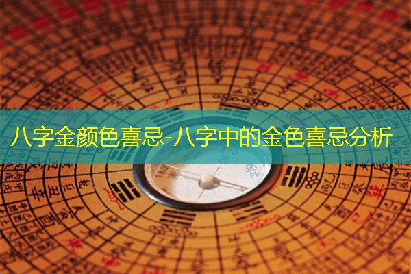  八字金颜色喜忌-八字中的金色喜忌分析