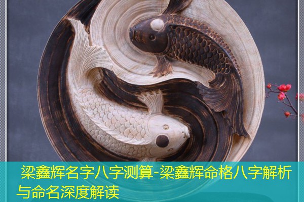  梁鑫辉名字八字测算-梁鑫辉命格八字解析与命名深度解读