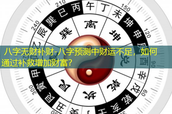  八字无财补财-八字预测中财运不足，如何通过补救增加财富？