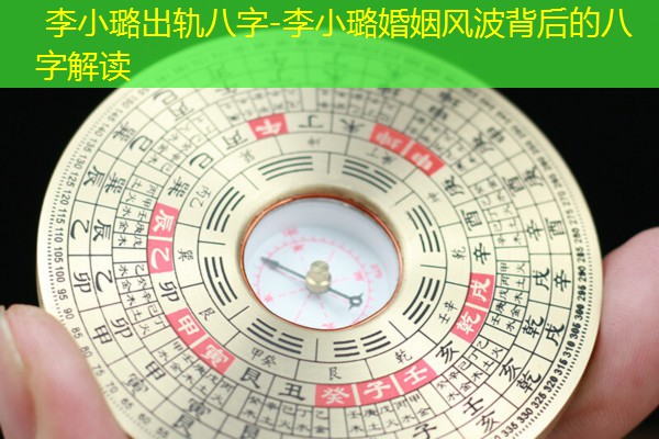  李小璐出轨八字-李小璐婚姻风波背后的八字解读