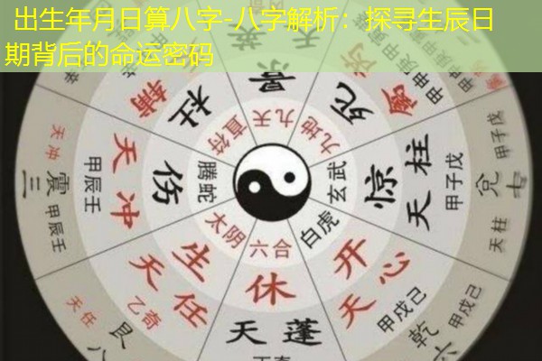  出生年月日算八字-八字解析：探寻生辰日期背后的命运密码