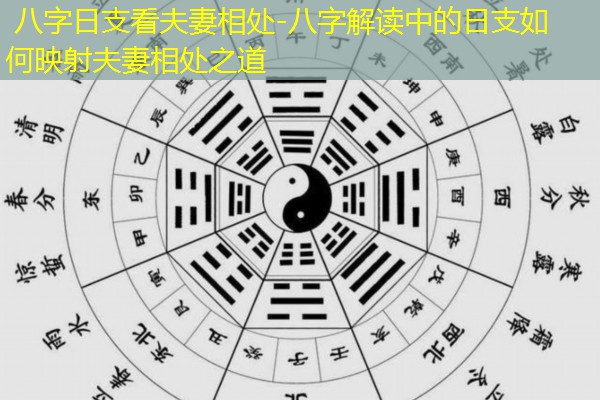  八字日支看夫妻相处-八字解读中的日支如何映射夫妻相处之道