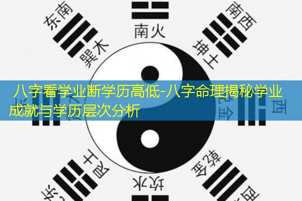  八字看学业断学历高低-八字命理揭秘学业成就与学历层次分析