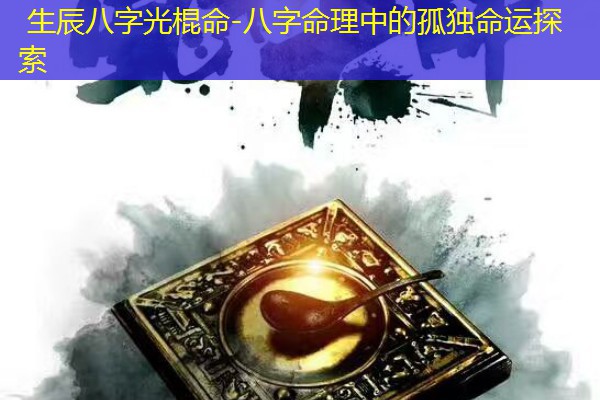  生辰八字光棍命-八字命理中的孤独命运探索