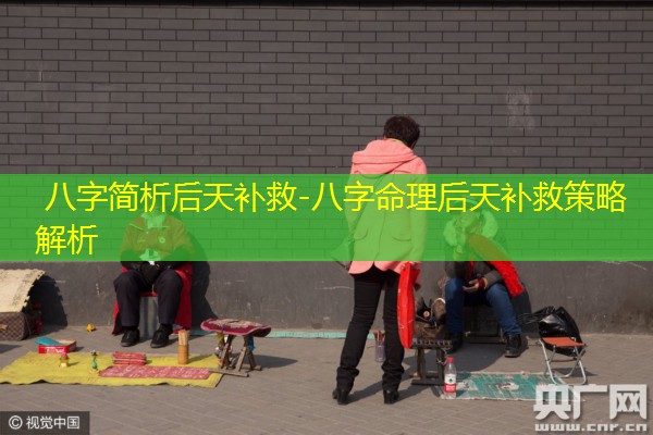  八字简析后天补救-八字命理后天补救策略解析