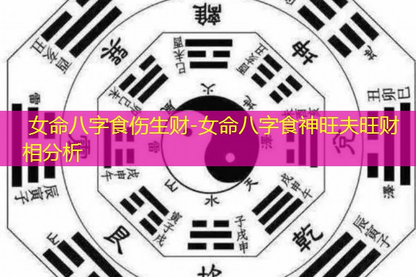  女命八字食伤生财-女命八字食神旺夫旺财相分析