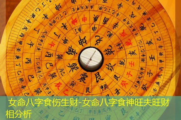  女命八字食伤生财-女命八字食神旺夫旺财相分析