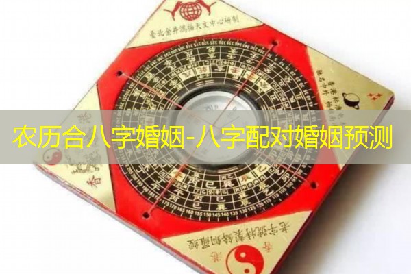  农历合八字婚姻-八字配对婚姻预测