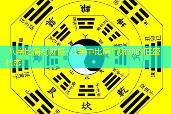  八字比肩劫财旺-八字中比肩与财劫的旺盛状态